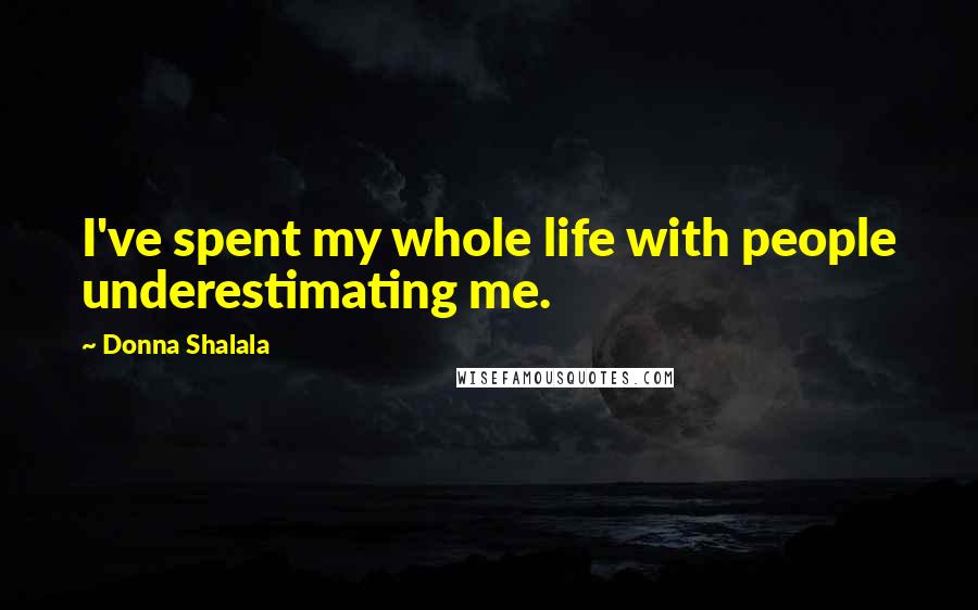 Donna Shalala Quotes: I've spent my whole life with people underestimating me.