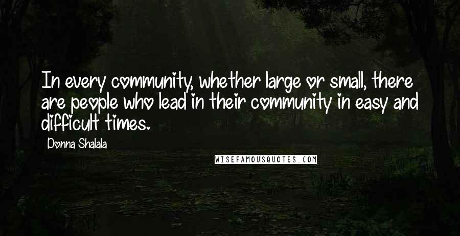 Donna Shalala Quotes: In every community, whether large or small, there are people who lead in their community in easy and difficult times.