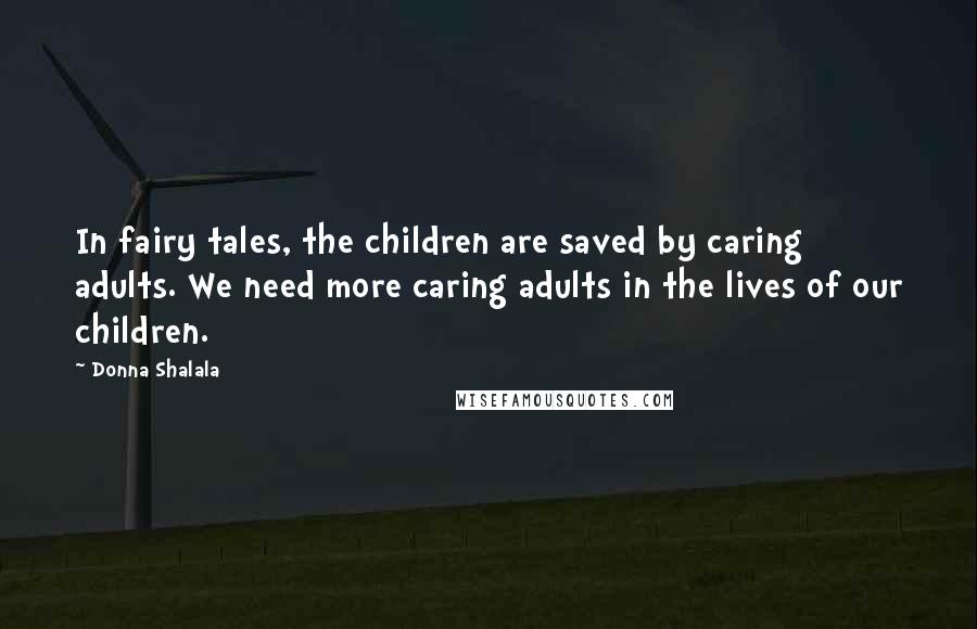 Donna Shalala Quotes: In fairy tales, the children are saved by caring adults. We need more caring adults in the lives of our children.