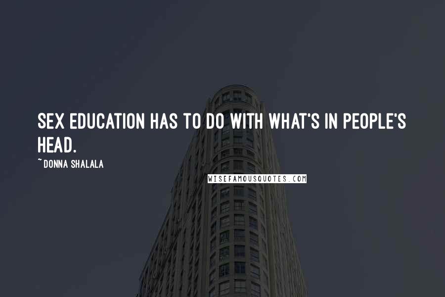 Donna Shalala Quotes: Sex education has to do with what's in people's head.