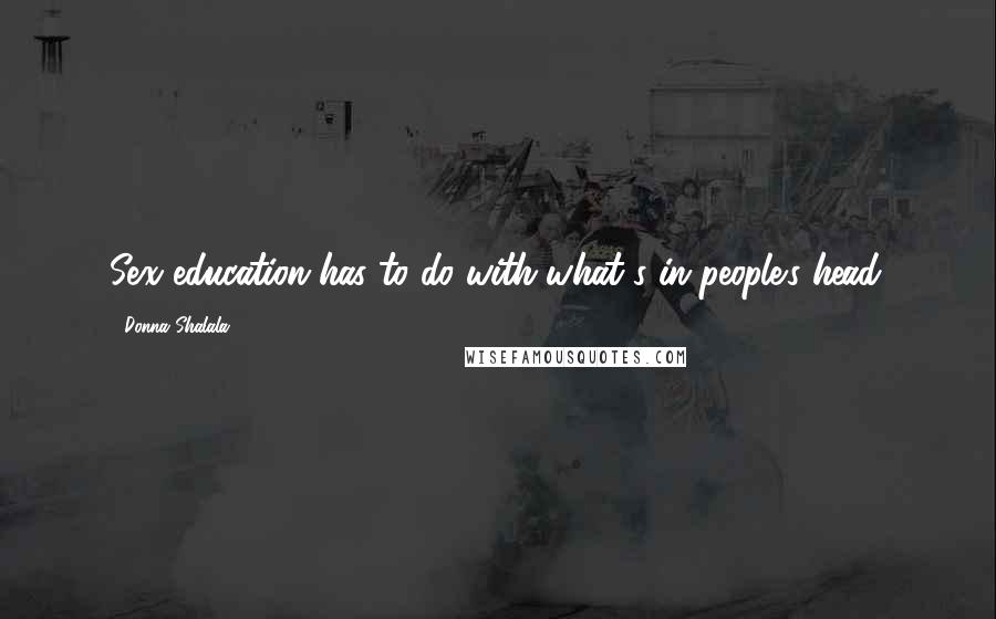 Donna Shalala Quotes: Sex education has to do with what's in people's head.