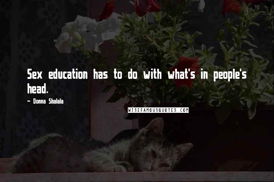 Donna Shalala Quotes: Sex education has to do with what's in people's head.