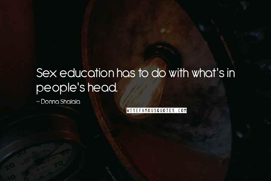 Donna Shalala Quotes: Sex education has to do with what's in people's head.