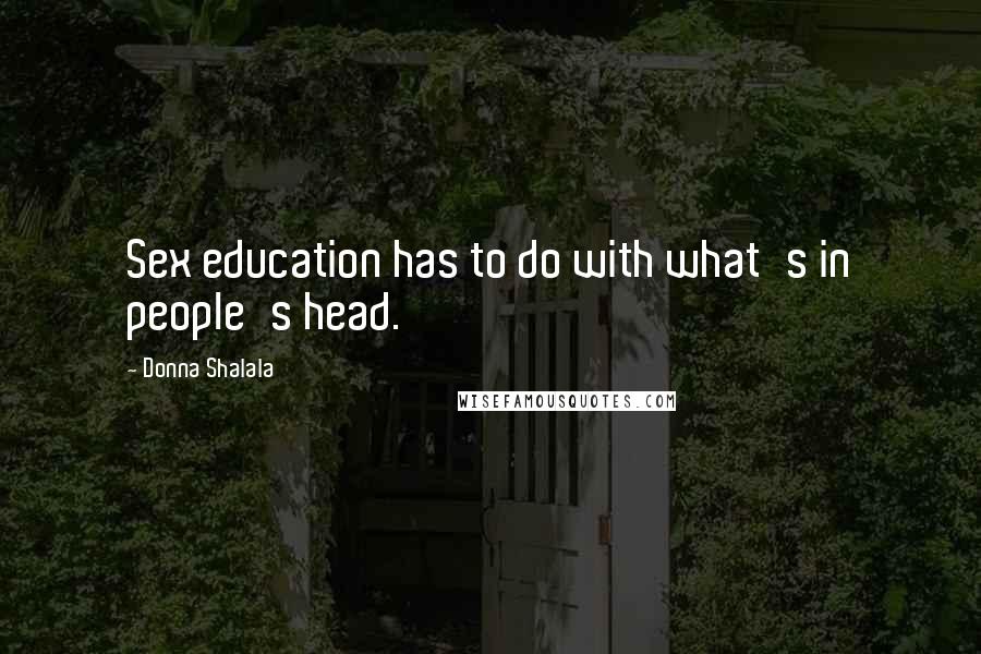 Donna Shalala Quotes: Sex education has to do with what's in people's head.