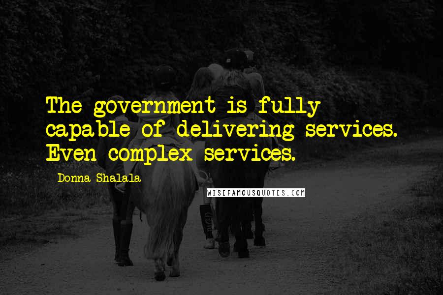 Donna Shalala Quotes: The government is fully capable of delivering services. Even complex services.