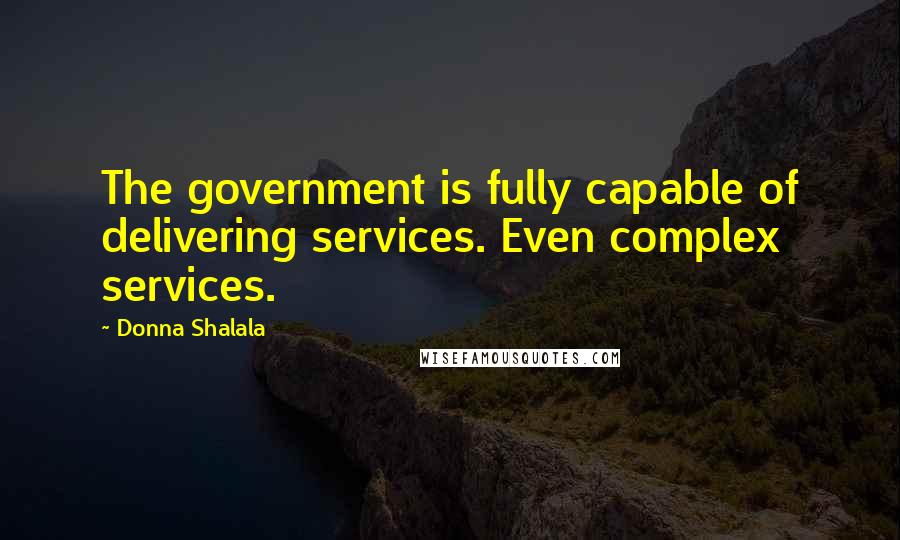 Donna Shalala Quotes: The government is fully capable of delivering services. Even complex services.