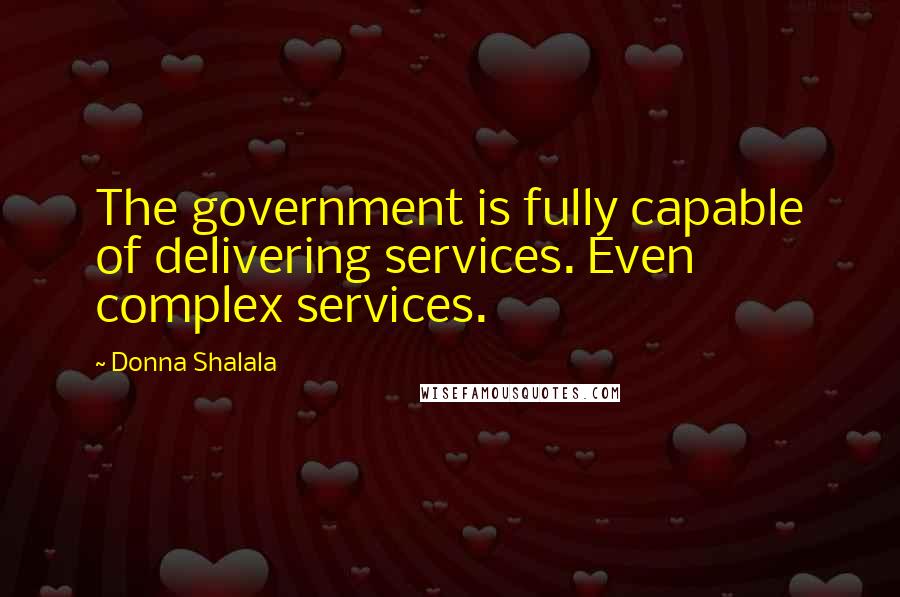 Donna Shalala Quotes: The government is fully capable of delivering services. Even complex services.