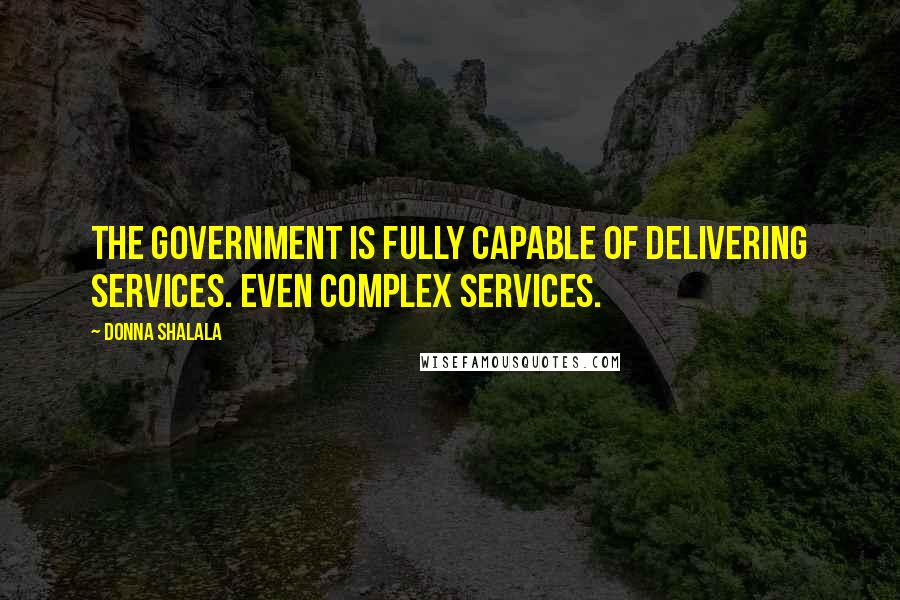 Donna Shalala Quotes: The government is fully capable of delivering services. Even complex services.