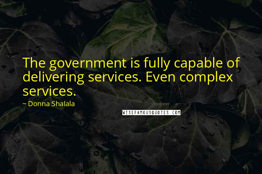 Donna Shalala Quotes: The government is fully capable of delivering services. Even complex services.