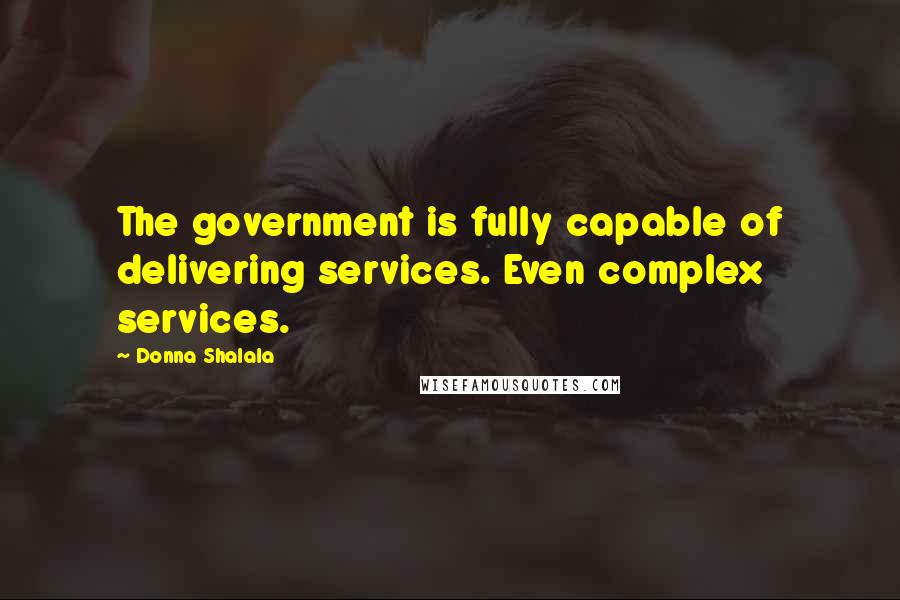 Donna Shalala Quotes: The government is fully capable of delivering services. Even complex services.