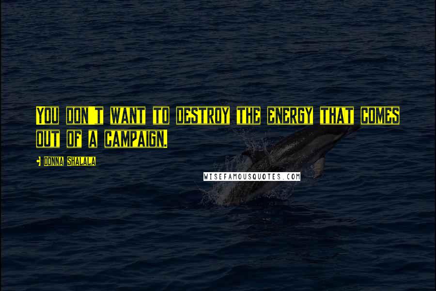Donna Shalala Quotes: You don't want to destroy the energy that comes out of a campaign.