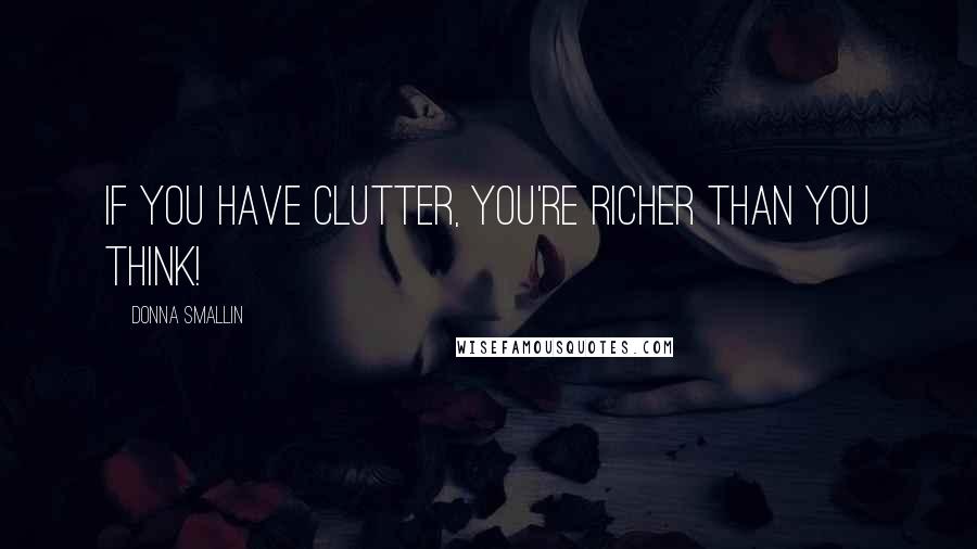 Donna Smallin Quotes: If you have clutter, you're richer than you think!