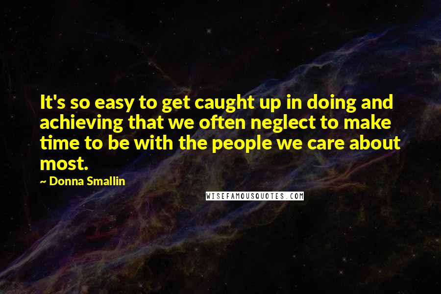 Donna Smallin Quotes: It's so easy to get caught up in doing and achieving that we often neglect to make time to be with the people we care about most.