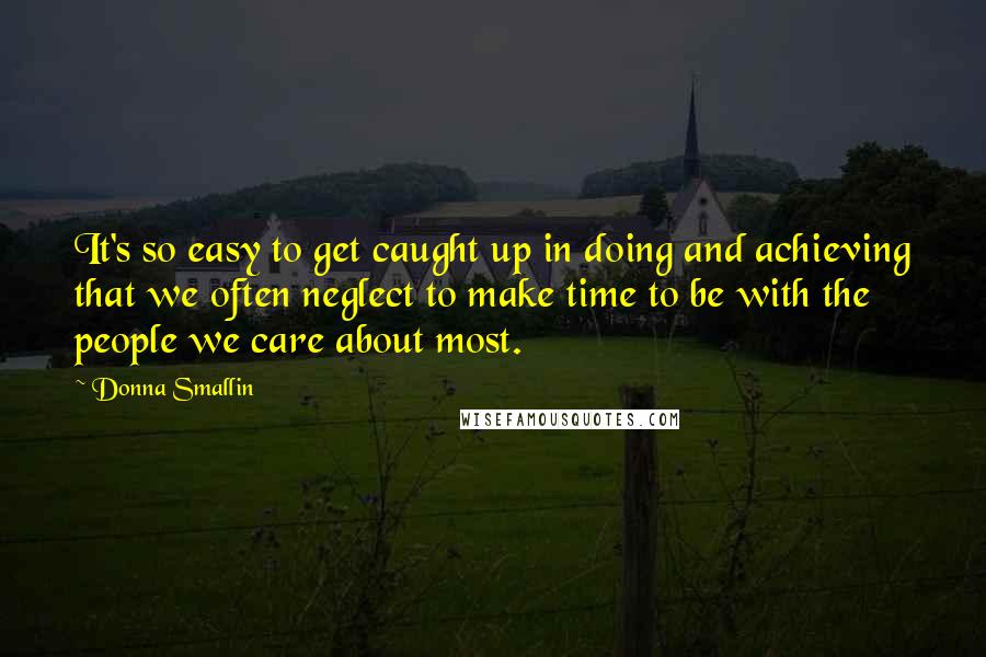 Donna Smallin Quotes: It's so easy to get caught up in doing and achieving that we often neglect to make time to be with the people we care about most.