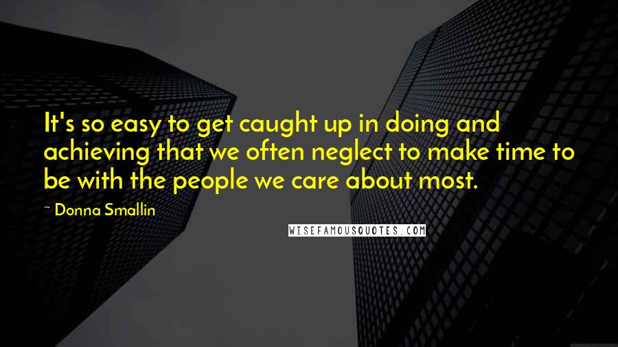 Donna Smallin Quotes: It's so easy to get caught up in doing and achieving that we often neglect to make time to be with the people we care about most.