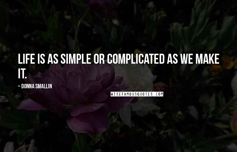 Donna Smallin Quotes: Life is as simple or complicated as we make it.