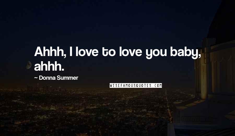 Donna Summer Quotes: Ahhh, I love to love you baby, ahhh.