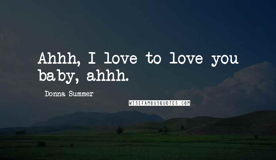 Donna Summer Quotes: Ahhh, I love to love you baby, ahhh.