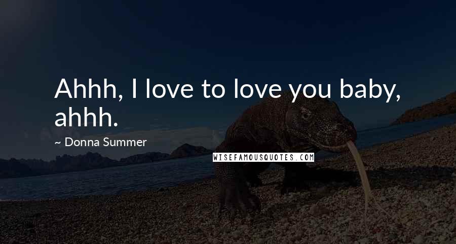 Donna Summer Quotes: Ahhh, I love to love you baby, ahhh.