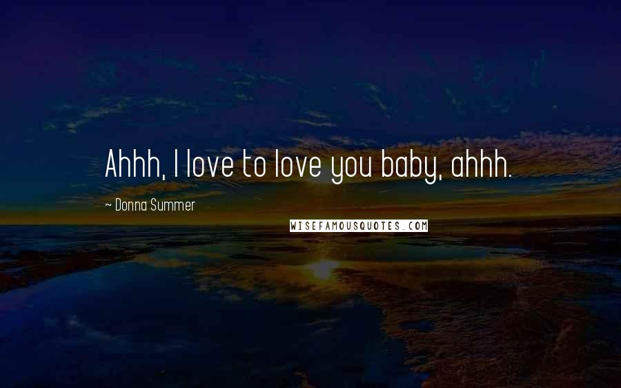 Donna Summer Quotes: Ahhh, I love to love you baby, ahhh.