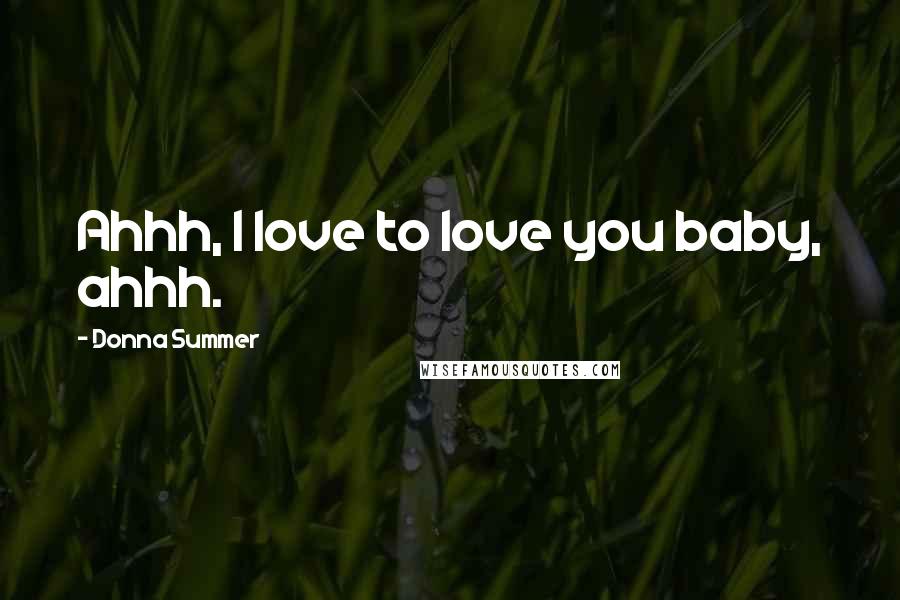 Donna Summer Quotes: Ahhh, I love to love you baby, ahhh.