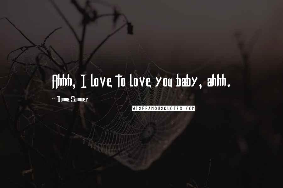 Donna Summer Quotes: Ahhh, I love to love you baby, ahhh.