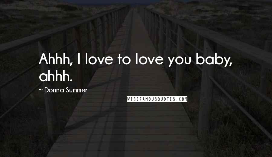 Donna Summer Quotes: Ahhh, I love to love you baby, ahhh.