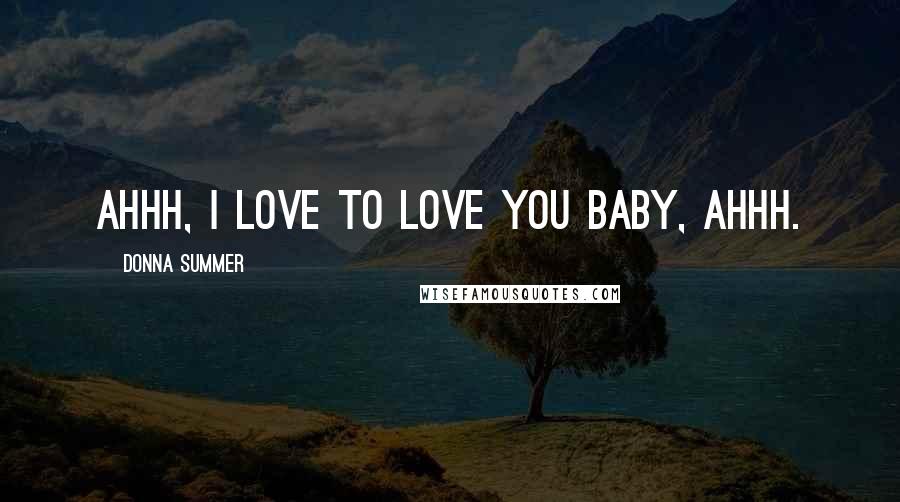 Donna Summer Quotes: Ahhh, I love to love you baby, ahhh.