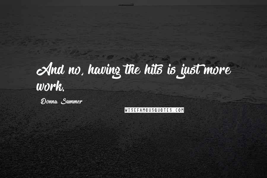 Donna Summer Quotes: And no, having the hits is just more work.