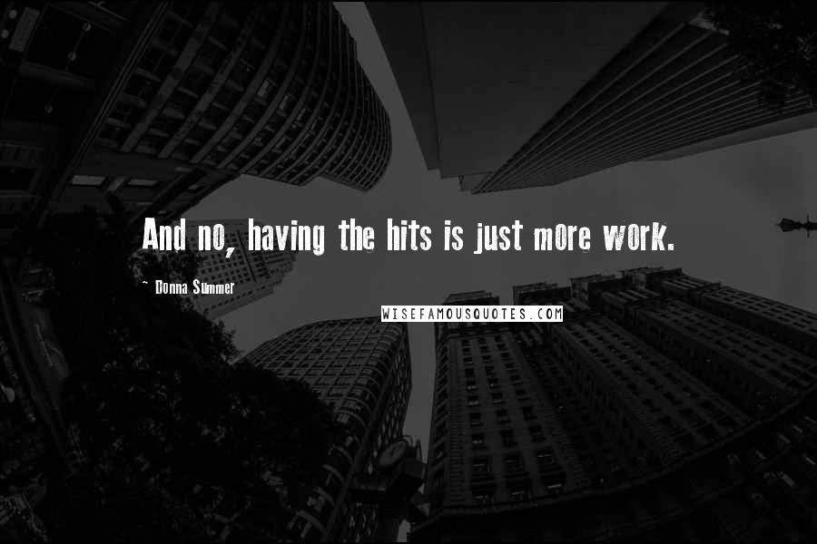 Donna Summer Quotes: And no, having the hits is just more work.