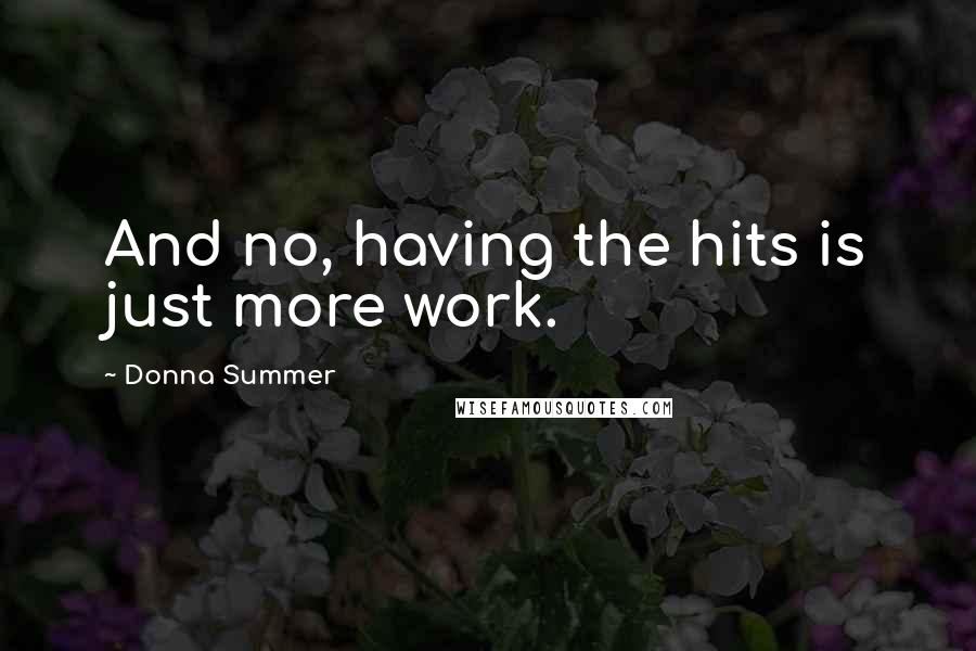 Donna Summer Quotes: And no, having the hits is just more work.