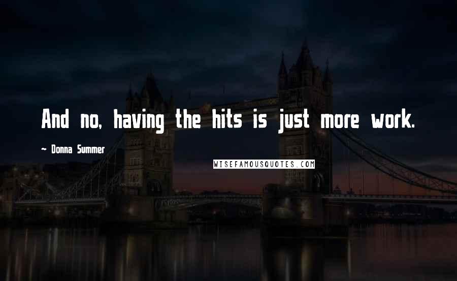 Donna Summer Quotes: And no, having the hits is just more work.
