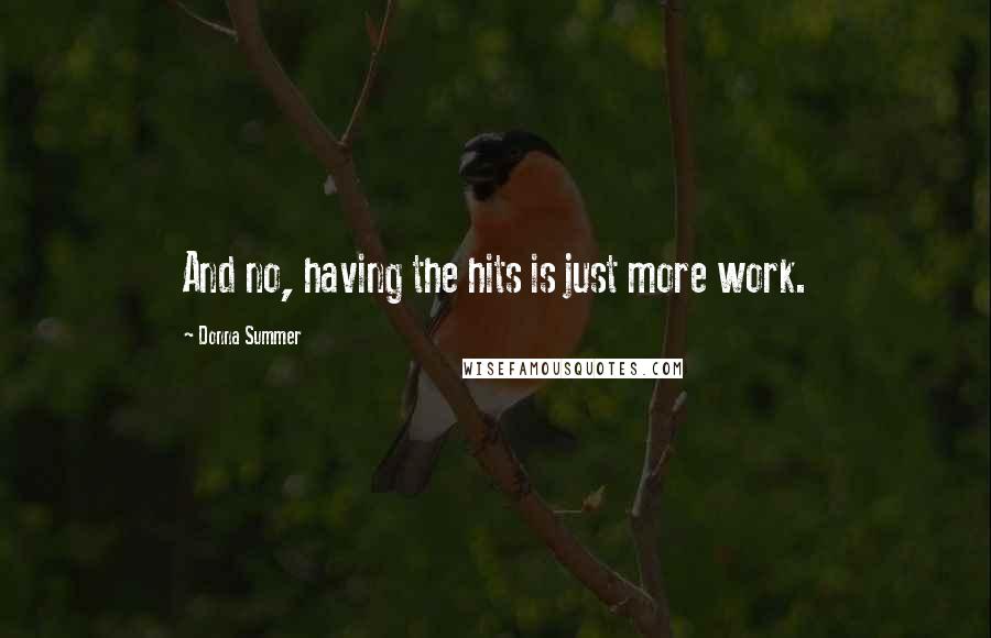 Donna Summer Quotes: And no, having the hits is just more work.