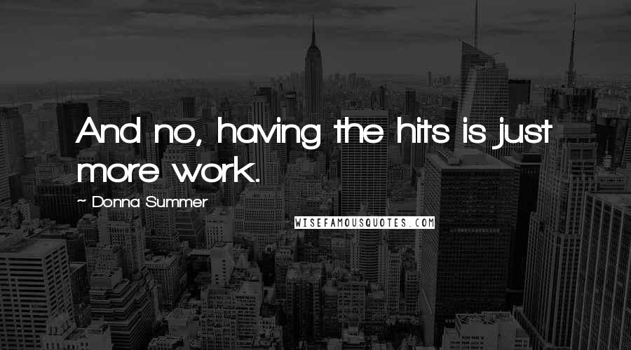 Donna Summer Quotes: And no, having the hits is just more work.
