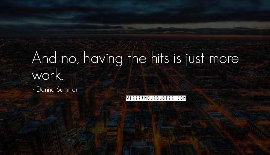Donna Summer Quotes: And no, having the hits is just more work.