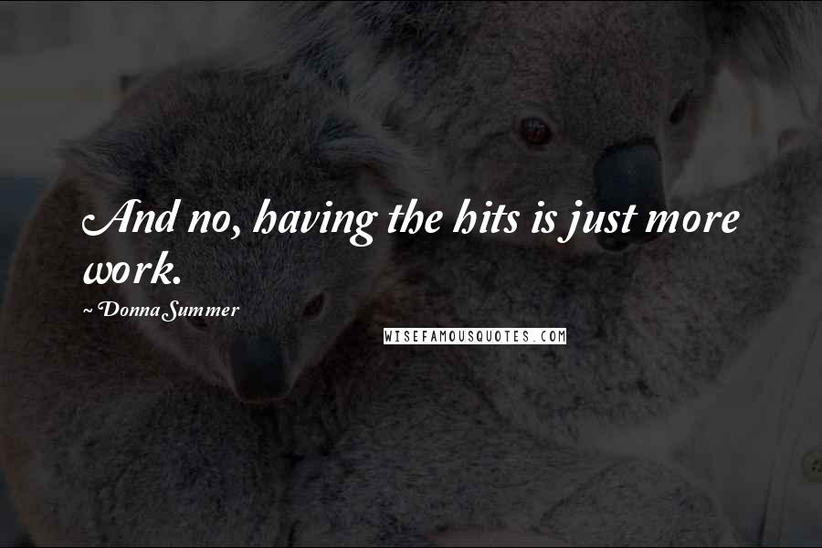 Donna Summer Quotes: And no, having the hits is just more work.
