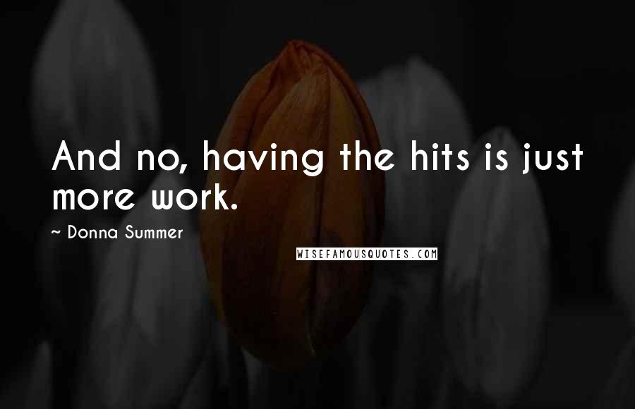 Donna Summer Quotes: And no, having the hits is just more work.