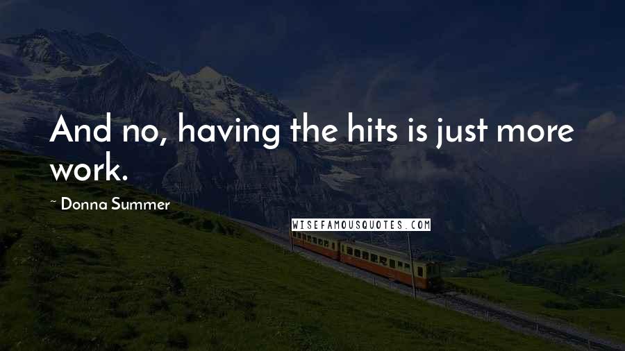 Donna Summer Quotes: And no, having the hits is just more work.