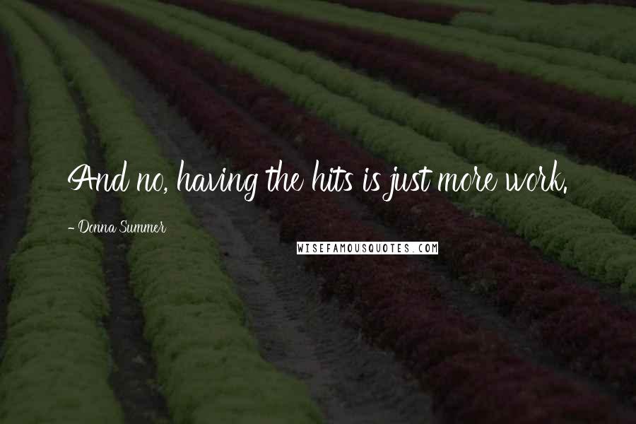 Donna Summer Quotes: And no, having the hits is just more work.