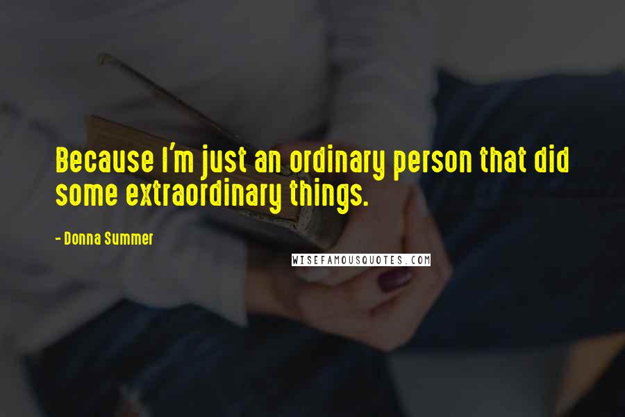 Donna Summer Quotes: Because I'm just an ordinary person that did some extraordinary things.