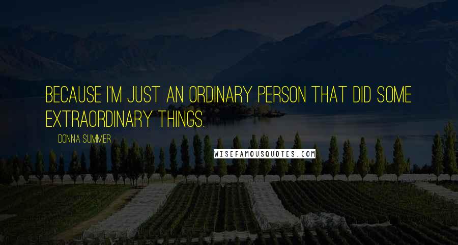 Donna Summer Quotes: Because I'm just an ordinary person that did some extraordinary things.