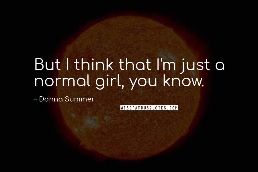 Donna Summer Quotes: But I think that I'm just a normal girl, you know.