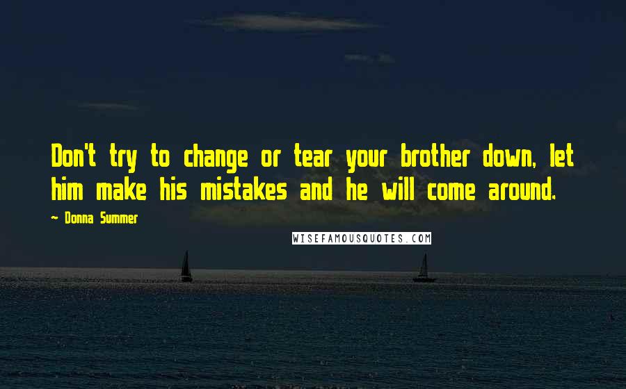 Donna Summer Quotes: Don't try to change or tear your brother down, let him make his mistakes and he will come around.