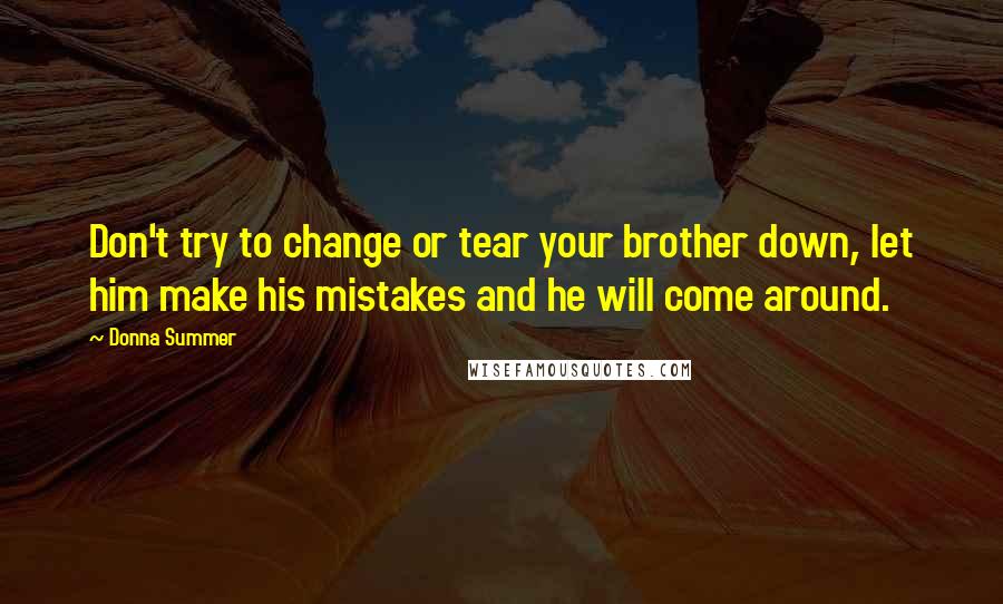 Donna Summer Quotes: Don't try to change or tear your brother down, let him make his mistakes and he will come around.