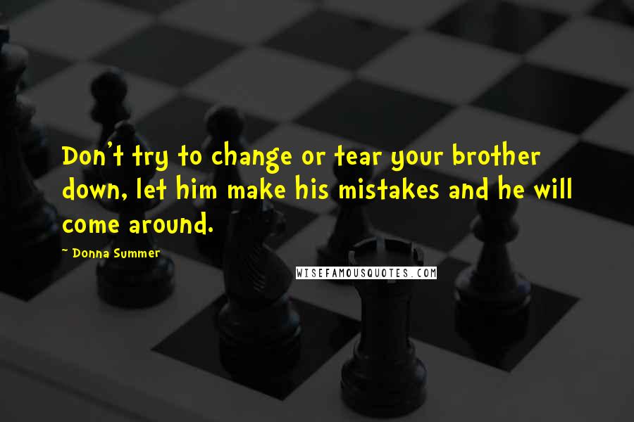 Donna Summer Quotes: Don't try to change or tear your brother down, let him make his mistakes and he will come around.