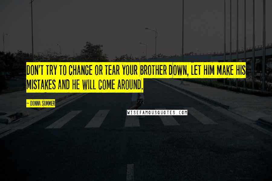 Donna Summer Quotes: Don't try to change or tear your brother down, let him make his mistakes and he will come around.