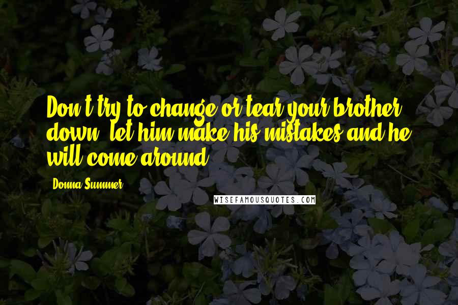 Donna Summer Quotes: Don't try to change or tear your brother down, let him make his mistakes and he will come around.