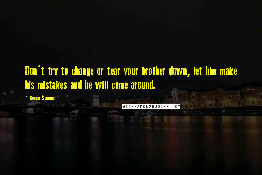 Donna Summer Quotes: Don't try to change or tear your brother down, let him make his mistakes and he will come around.