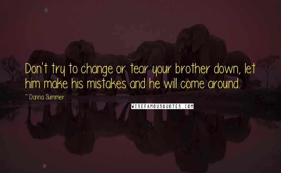 Donna Summer Quotes: Don't try to change or tear your brother down, let him make his mistakes and he will come around.