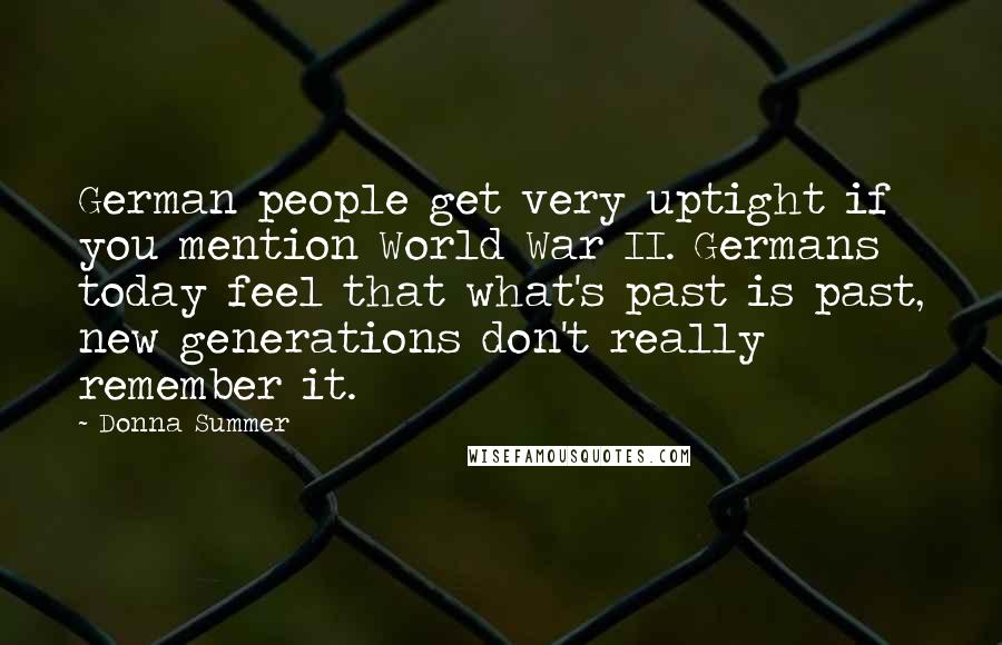 Donna Summer Quotes: German people get very uptight if you mention World War II. Germans today feel that what's past is past, new generations don't really remember it.